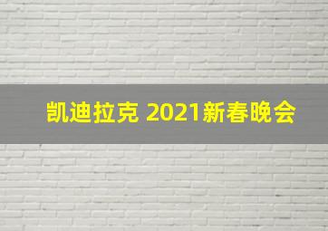 凯迪拉克 2021新春晚会